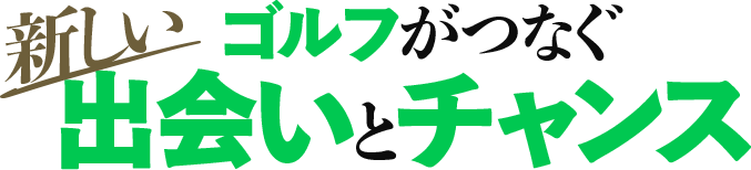 新しいゴルフがつなぐ 出会いとチャンス